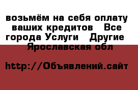 возьмём на себя оплату ваших кредитов - Все города Услуги » Другие   . Ярославская обл.